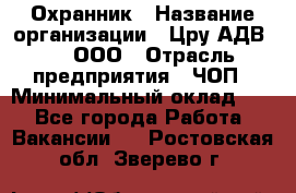 Охранник › Название организации ­ Цру АДВ777, ООО › Отрасль предприятия ­ ЧОП › Минимальный оклад ­ 1 - Все города Работа » Вакансии   . Ростовская обл.,Зверево г.